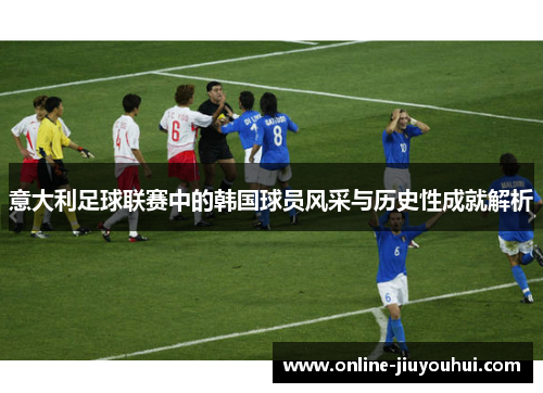 意大利足球联赛中的韩国球员风采与历史性成就解析