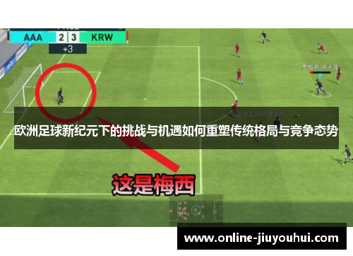欧洲足球新纪元下的挑战与机遇如何重塑传统格局与竞争态势