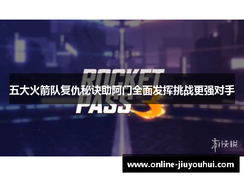 五大火箭队复仇秘诀助阿门全面发挥挑战更强对手