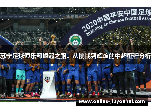 苏宁足球俱乐部崛起之路:从挑战到辉煌的中超征程分析