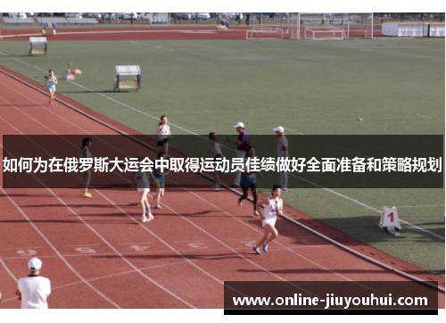 如何为在俄罗斯大运会中取得运动员佳绩做好全面准备和策略规划