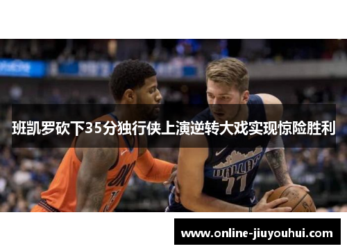 班凯罗砍下35分独行侠上演逆转大戏实现惊险胜利