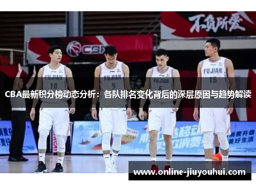 CBA最新积分榜动态分析：各队排名变化背后的深层原因与趋势解读