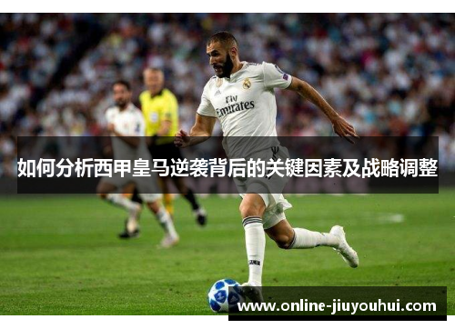 如何分析西甲皇马逆袭背后的关键因素及战略调整