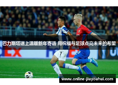 巴力斯塔送上温暖新年寄语 用祝福与足球点亮未来的希望