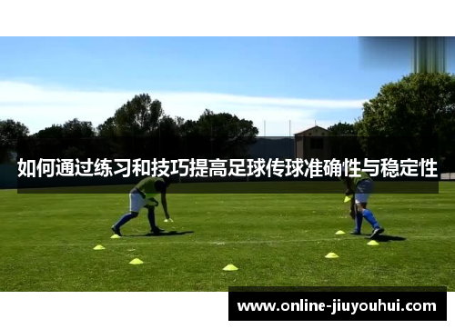 如何通过练习和技巧提高足球传球准确性与稳定性