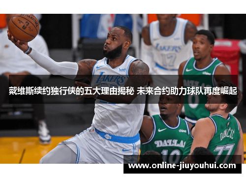 戴维斯续约独行侠的五大理由揭秘 未来合约助力球队再度崛起