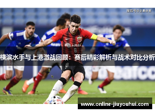 横滨水手与上港激战回顾：赛后精彩解析与战术对比分析
