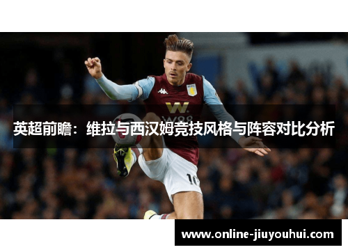 英超前瞻：维拉与西汉姆竞技风格与阵容对比分析