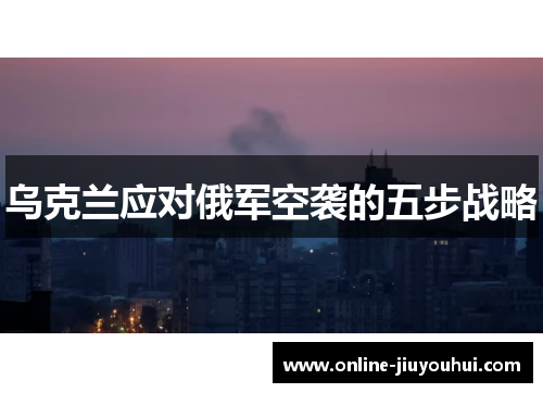 乌克兰应对俄军空袭的五步战略
