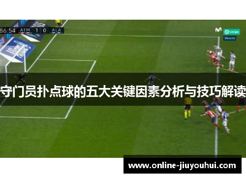 守门员扑点球的五大关键因素分析与技巧解读