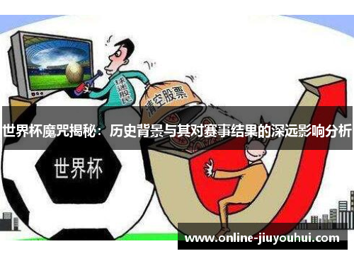 世界杯魔咒揭秘：历史背景与其对赛事结果的深远影响分析