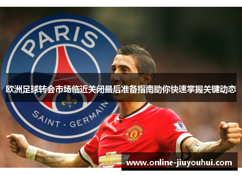 欧洲足球转会市场临近关闭最后准备指南助你快速掌握关键动态
