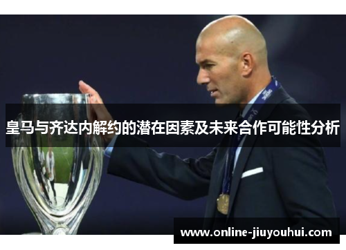 皇马与齐达内解约的潜在因素及未来合作可能性分析
